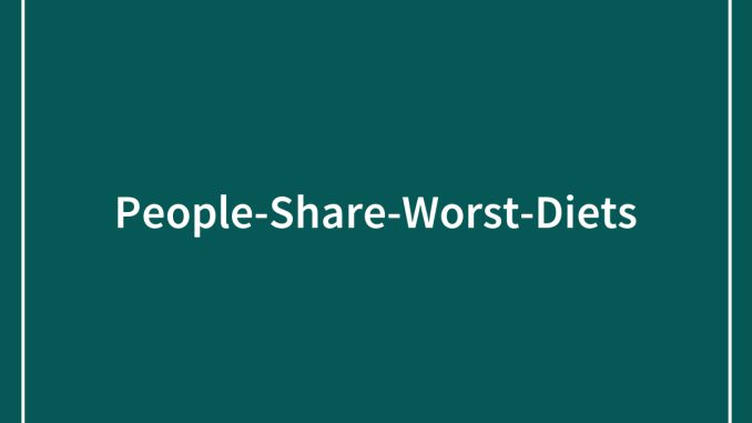 54 People Share The Worst Diets They’ve Ever Been On