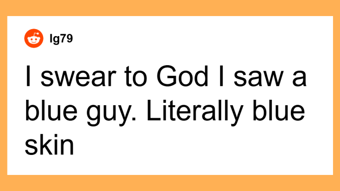 55 Wild Things People Say They’ve Seen That No One Else Believes Actually Happened